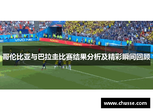 哥伦比亚与巴拉圭比赛结果分析及精彩瞬间回顾