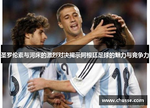 圣罗伦素与河床的激烈对决揭示阿根廷足球的魅力与竞争力