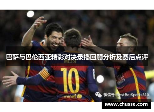 巴萨与巴伦西亚精彩对决录播回顾分析及赛后点评
