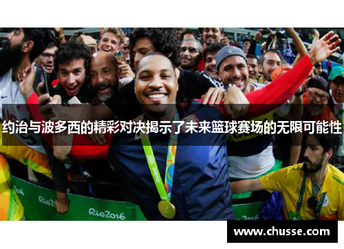 约治与波多西的精彩对决揭示了未来篮球赛场的无限可能性