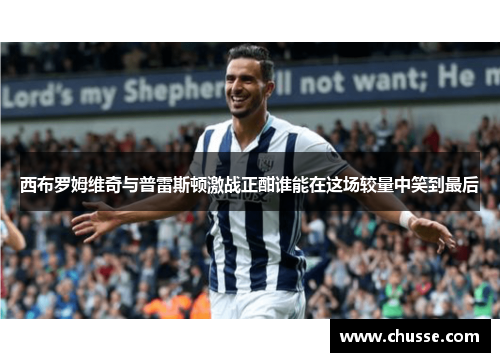 西布罗姆维奇与普雷斯顿激战正酣谁能在这场较量中笑到最后