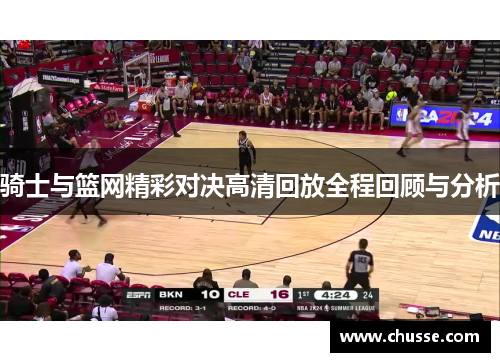 骑士与篮网精彩对决高清回放全程回顾与分析