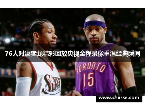 76人对决猛龙精彩回放央视全程录像重温经典瞬间