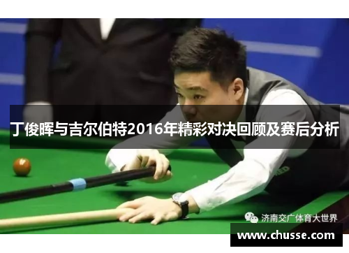 丁俊晖与吉尔伯特2016年精彩对决回顾及赛后分析