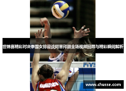 世锦赛精彩对决泰国女排迎战阿塞拜疆全场视频回顾与精彩瞬间解析
