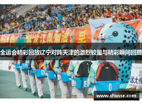 全运会精彩回放辽宁对阵天津的激烈较量与精彩瞬间回顾
